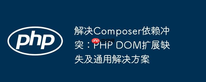 解决Composer依赖冲突:PHP DOM扩展缺失及通用解决方案