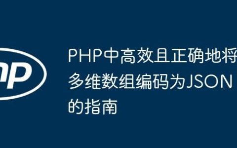 PHP中高效且正确地将多维数组编码为JSON的指南