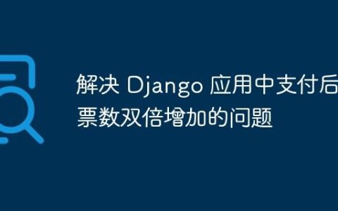 解决 Django 应用中支付后投票数双倍增加的问题