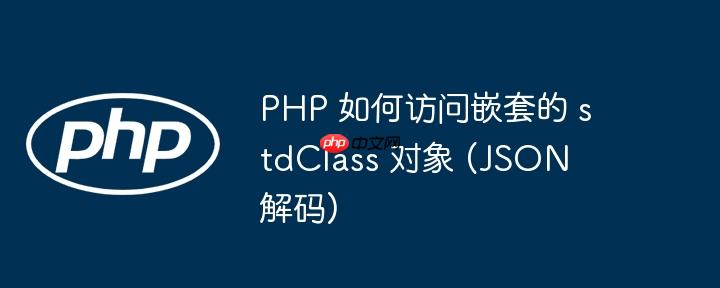 php 如何访问嵌套的 stdclass 对象 (json 解码)