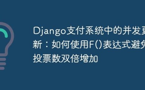 Django支付系统中的并发更新：如何使用F()表达式避免投票数双倍增加