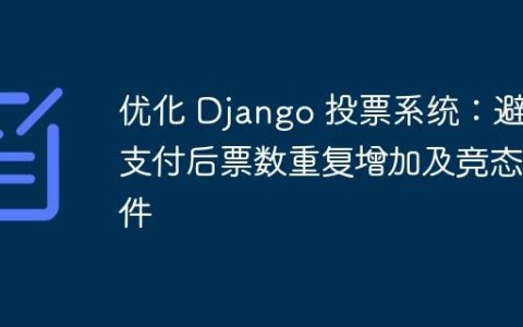 优化 Django 投票系统：避免支付后票数重复增加及竞态条件