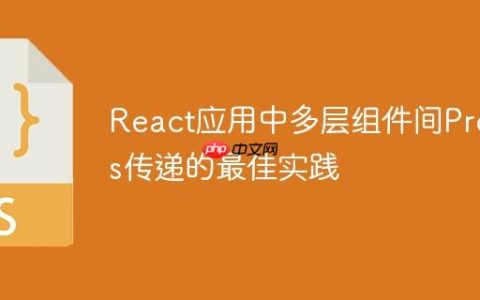 React应用中多层组件间Props传递的最佳实践
