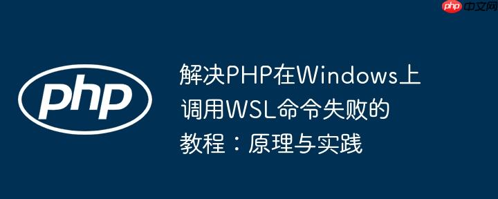 解决PHP在Windows上调用WSL命令失败的教程：原理与实践