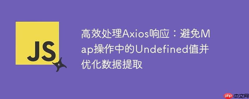 高效处理axios响应:避免map操作中的undefined值并优化数据提取