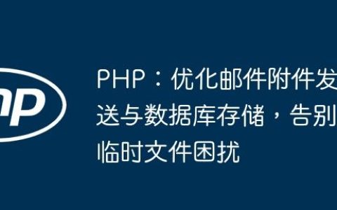 PHP：优化邮件附件发送与数据库存储，告别临时文件困扰