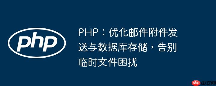 PHP:优化邮件附件发送与数据库存储,告别临时文件困扰
