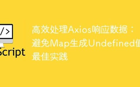 高效处理Axios响应数据：避免Map生成Undefined值的最佳实践