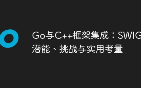 Go与C++框架集成：SWIG的潜能、挑战与实用考量