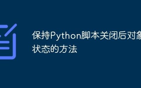 保持Python脚本关闭后对象状态的方法