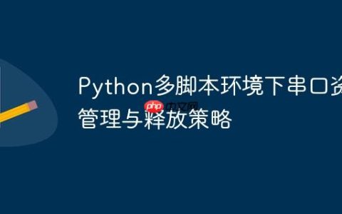 Python多脚本环境下串口资源管理与释放策略