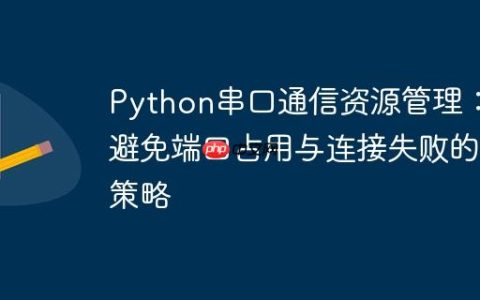 Python串口通信资源管理：避免端口占用与连接失败的策略