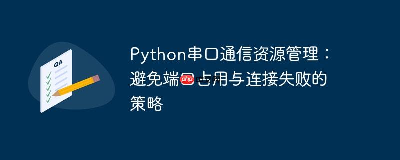 python串口通信资源管理:避免端口占用与连接失败的策略