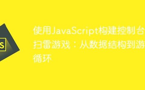 使用JavaScript构建控制台版扫雷游戏：从数据结构到游戏循环