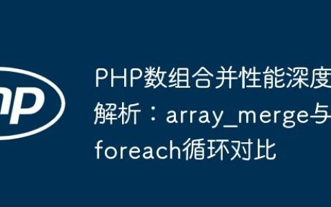 PHP数组合并性能深度解析：array_merge与foreach循环对比