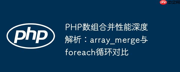 PHP数组合并性能深度解析:array_merge与foreach循环对比