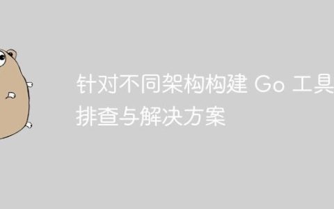 针对不同架构构建 Go 工具：排查与解决方案