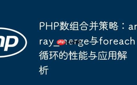 PHP数组合并策略：array_merge与foreach循环的性能与应用解析