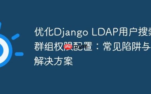 优化Django LDAP用户搜索与群组权限配置：常见陷阱与解决方案
