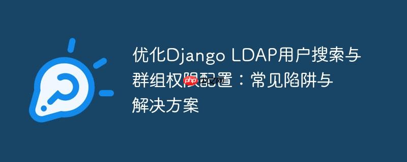 优化Django LDAP用户搜索与群组权限配置:常见陷阱与解决方案