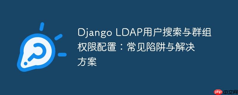 Django LDAP用户搜索与群组权限配置:常见陷阱与解决方案