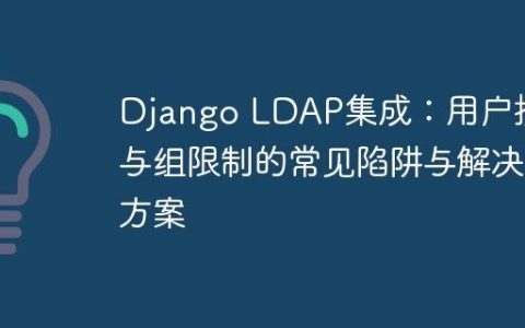 Django LDAP集成：用户搜索与组限制的常见陷阱与解决方案