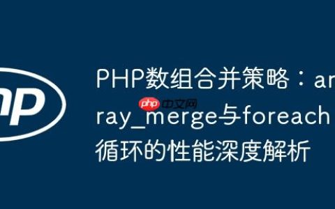 PHP数组合并策略：array_merge与foreach循环的性能深度解析