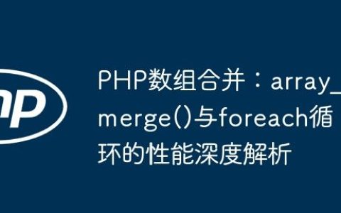 PHP数组合并：array_merge()与foreach循环的性能深度解析
