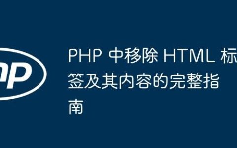 PHP 中移除 HTML 标签及其内容的完整指南