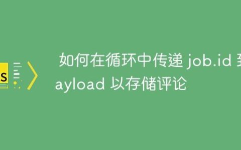 如何在循环中传递 job.id 到 Payload 以存储评论