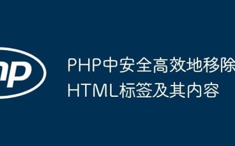 PHP中安全高效地移除HTML标签及其内容