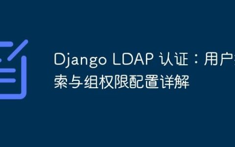 Django LDAP 认证：用户搜索与组权限配置详解