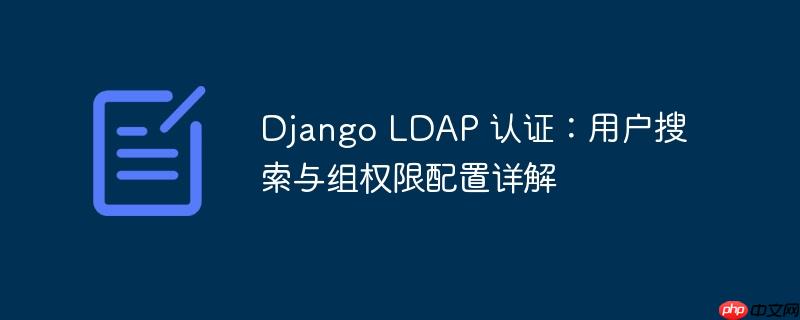 django ldap 认证:用户搜索与组权限配置详解