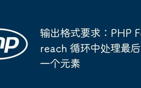 输出格式要求：PHP Foreach 循环中处理最后一个元素