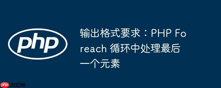 输出格式要求:PHP Foreach 循环中处理最后一个元素