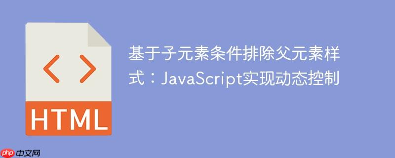 基于子元素条件排除父元素样式:JavaScript实现动态控制