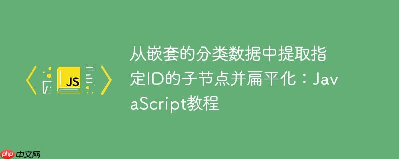 从嵌套的分类数据中提取指定id的子节点并扁平化：javascript教程