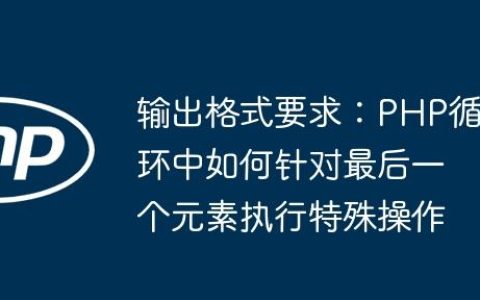 输出格式要求：PHP循环中如何针对最后一个元素执行特殊操作