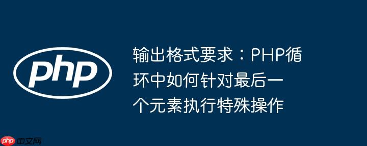 输出格式要求:php循环中如何针对最后一个元素执行特殊操作