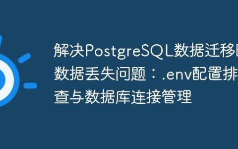 解决PostgreSQL数据迁移时数据丢失问题：.env配置排查与数据库连接管理