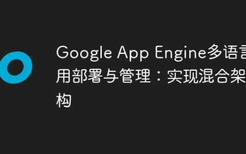 Google App Engine多语言应用部署与管理：实现混合架构