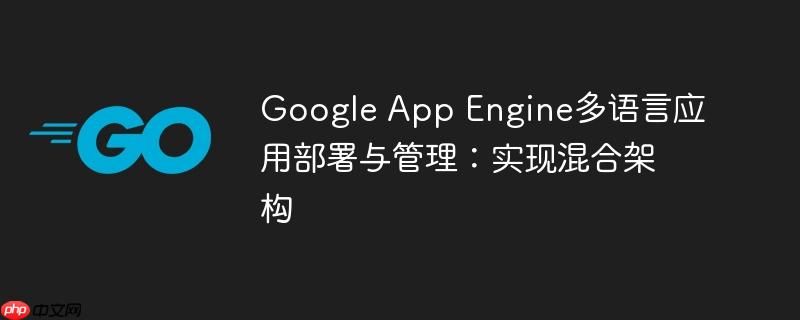 Google App Engine多语言应用部署与管理:实现混合架构
