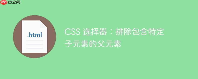css 选择器:排除包含特定子元素的父元素