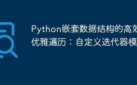 Python嵌套数据结构的高效与优雅遍历：自定义迭代器模式