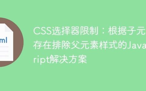 CSS选择器限制：根据子元素存在排除父元素样式的JavaScript解决方案