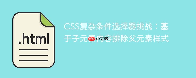 CSS复杂条件选择器挑战:基于子元素内容排除父元素样式