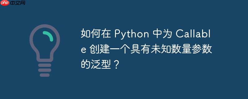 如何在 python 中为 callable 创建一个具有未知数量参数的泛型?