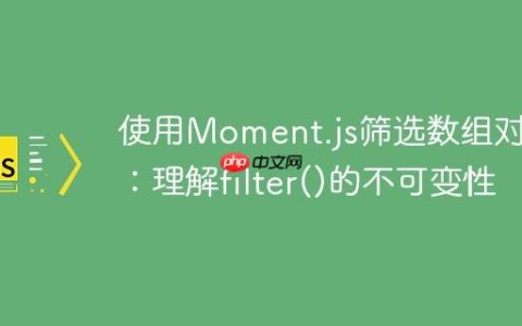 使用Moment.js筛选数组对象：理解filter()的不可变性