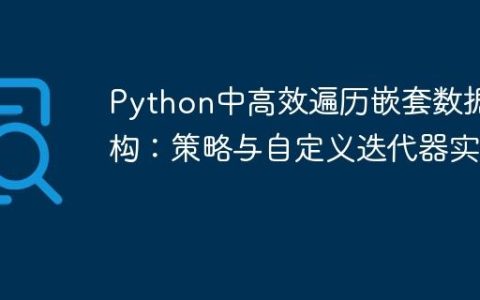 Python中高效遍历嵌套数据结构：策略与自定义迭代器实现