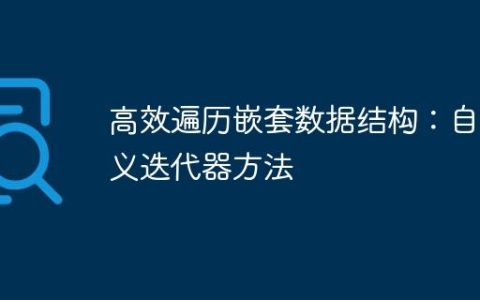 高效遍历嵌套数据结构：自定义迭代器方法